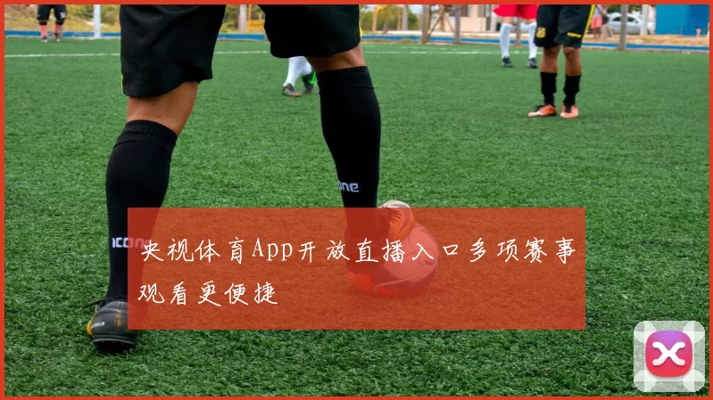 央视体育App开放直播入口多项赛事观看更便捷