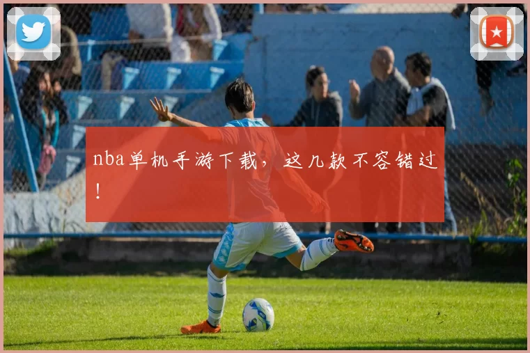 nba单机手游下载，这几款不容错过！