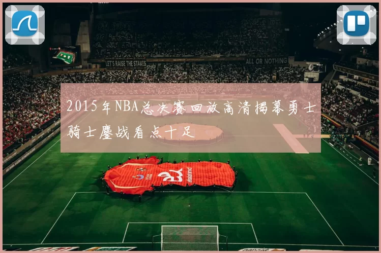 2015年NBA总决赛回放高清揭幕勇士骑士鏖战看点十足