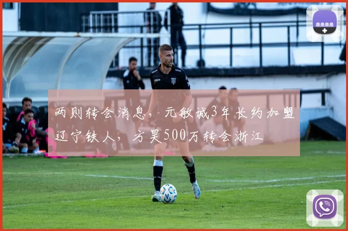 两则转会消息，元敏诚3年长约加盟辽宁铁人，方昊500万转会浙江