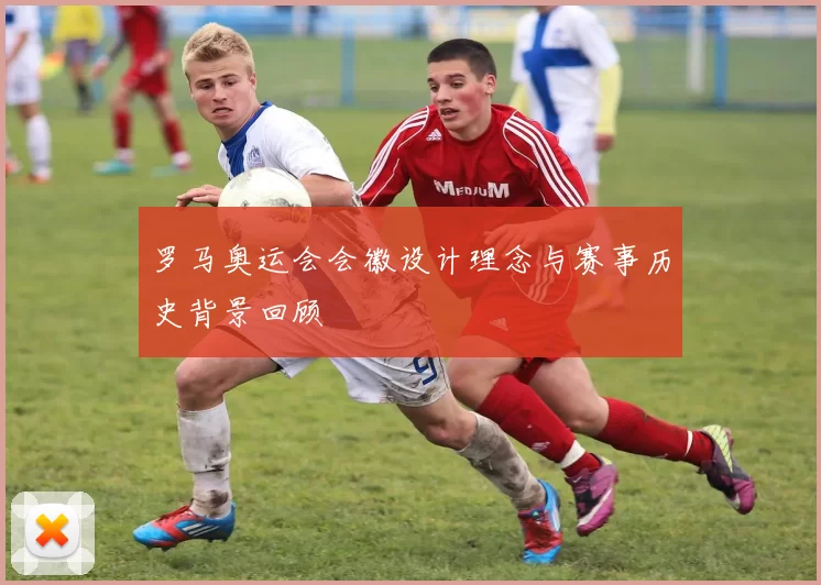 罗马奥运会会徽设计理念与赛事历史背景回顾