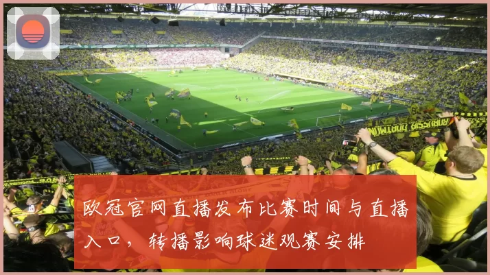 欧冠官网直播发布比赛时间与直播入口，转播影响球迷观赛安排