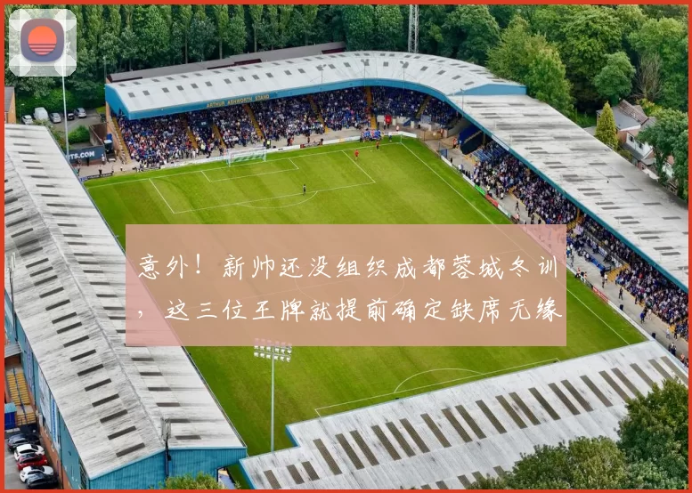 意外!新帅还没组织成都蓉城冬训,这三位王牌就提前确定缺席无缘