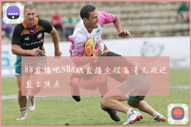 88直播吧NBA线直播全程高清无延迟直击焦点