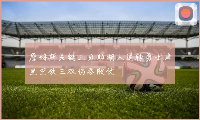 詹姆斯关键三分助湖人逆转勇士库里空砍三双仍吞败仗