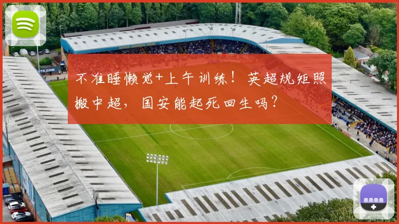 不准睡懒觉+上午训练！英超规矩照搬中超，国安能起死回生吗？