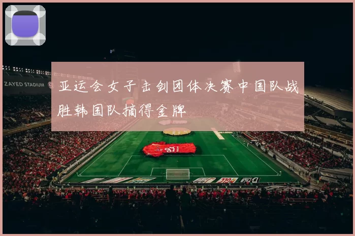 亚运会女子击剑团体决赛中国队战胜韩国队摘得金牌