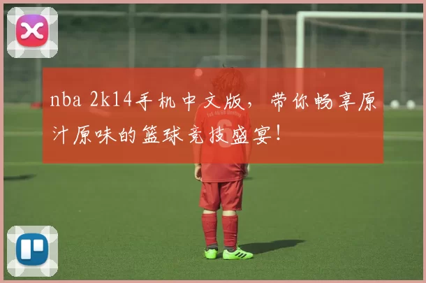 nba 2k14手机中文版，带你畅享原汁原味的篮球竞技盛宴！