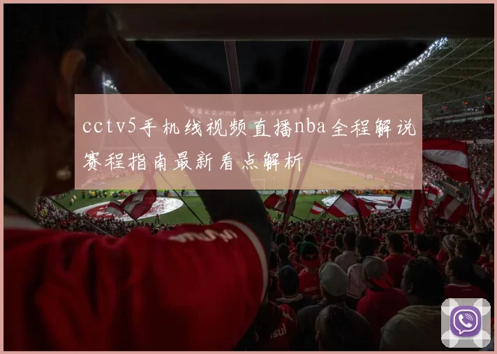 cctv5手机线视频直播nba全程解说赛程指南最新看点解析