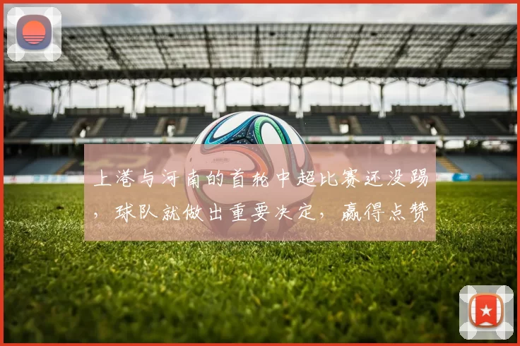上港与河南的首轮中超比赛还没踢，球队就做出重要决定，赢得点赞