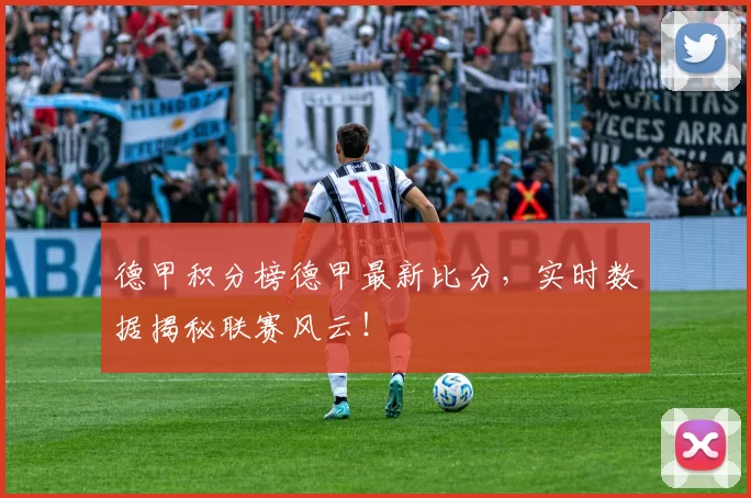 德甲积分榜德甲最新比分，实时数据揭秘联赛风云！