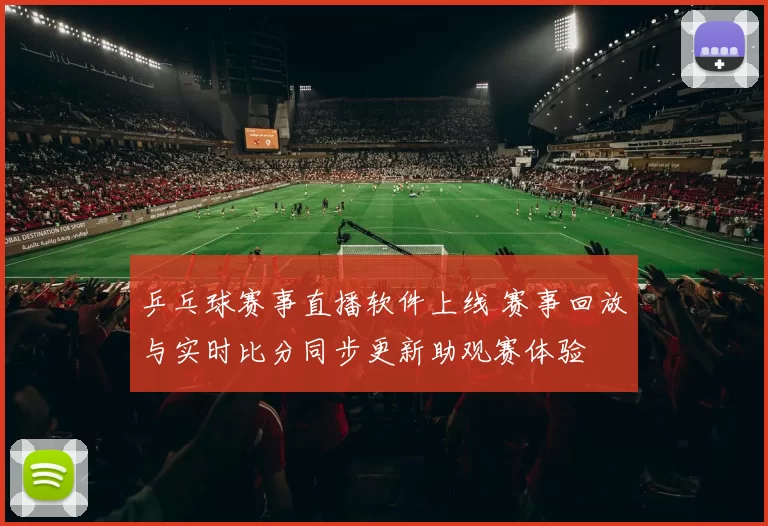 乒乓球赛事直播软件上线 赛事回放与实时比分同步更新助观赛体验