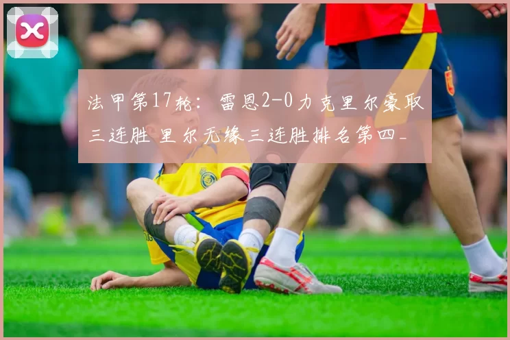 法甲第17轮：雷恩2-0力克里尔豪取三连胜 里尔无缘三连胜排名第四_比赛_双方_比分