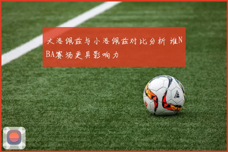 大洛佩兹与小洛佩兹对比分析 谁NBA赛场更具影响力
