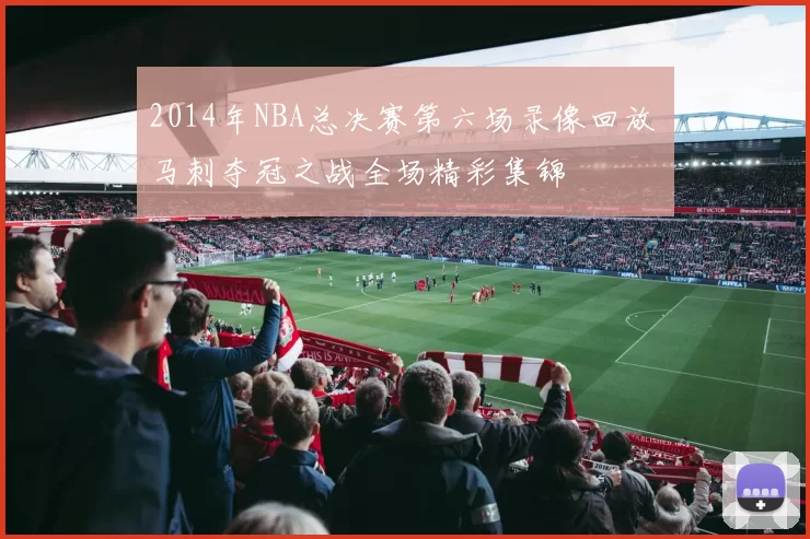 2014年NBA总决赛第六场录像回放 马刺夺冠之战全场精彩集锦