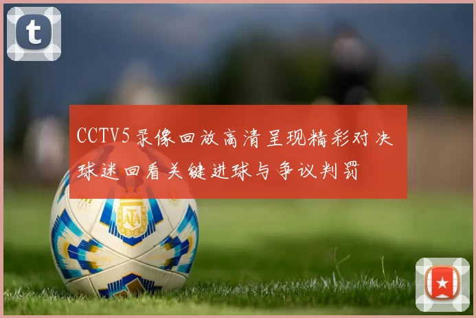 CCTV5录像回放高清呈现精彩对决 球迷回看关键进球与争议判罚