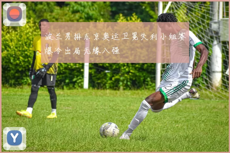 波兰男排东京奥运卫冕失利小组赛爆冷出局无缘八强