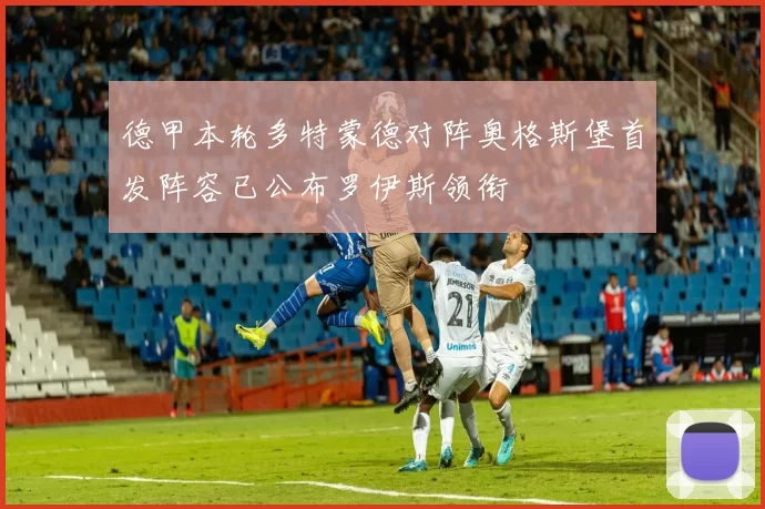 德甲本轮多特蒙德对阵奥格斯堡首发阵容已公布罗伊斯领衔