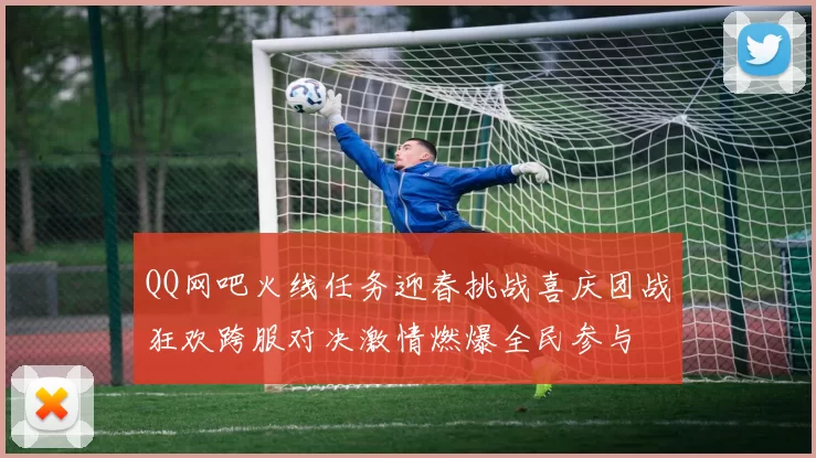 QQ网吧火线任务迎春挑战喜庆团战狂欢跨服对决激情燃爆全民参与