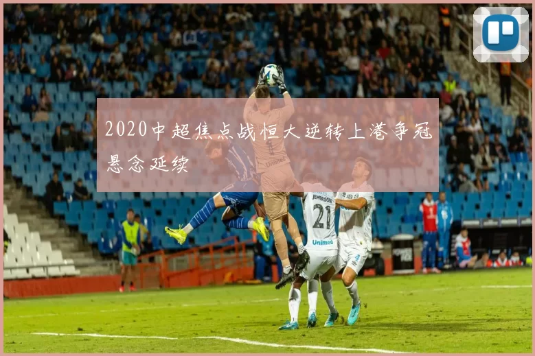 2020中超焦点战恒大逆转上港争冠悬念延续