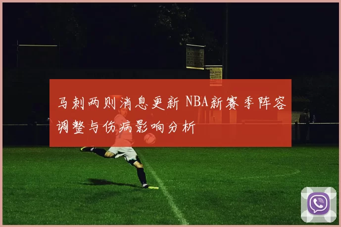 马刺两则消息更新 NBA新赛季阵容调整与伤病影响分析