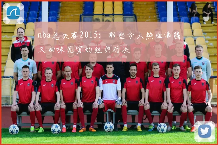 nba总决赛2015：那些令人热血沸腾又回味无穷的经典对决