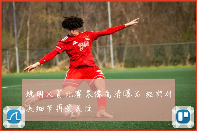 姚明火箭比赛录像高清曝光 经典对决细节再受关注