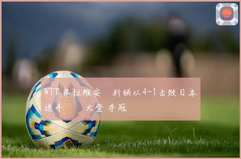 WTT 弗拉维安・科顿以4-1击败日本选手篠塚大登 夺冠