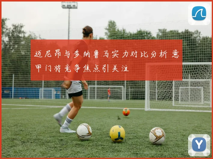 迈尼昂与多纳鲁马实力对比分析 意甲门将竞争焦点引关注