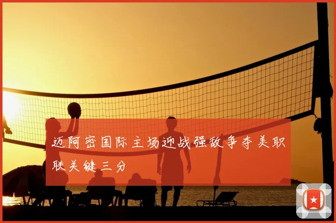 迈阿密国际主场迎战强敌争夺美职联关键三分
