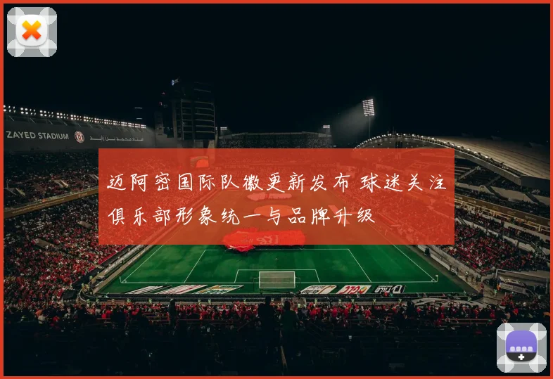 迈阿密国际队徽更新发布 球迷关注俱乐部形象统一与品牌升级