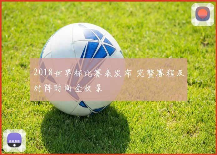 2018世界杯比赛表发布 完整赛程及对阵时间全收录