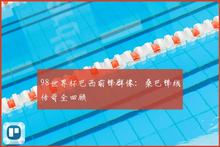 98世界杯巴西前锋群像:桑巴锋线传奇全回顾