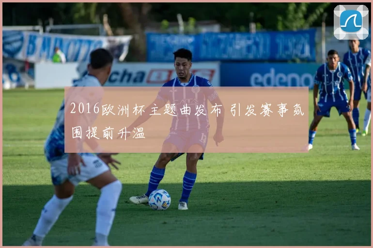 2016欧洲杯主题曲发布 引发赛事氛围提前升温