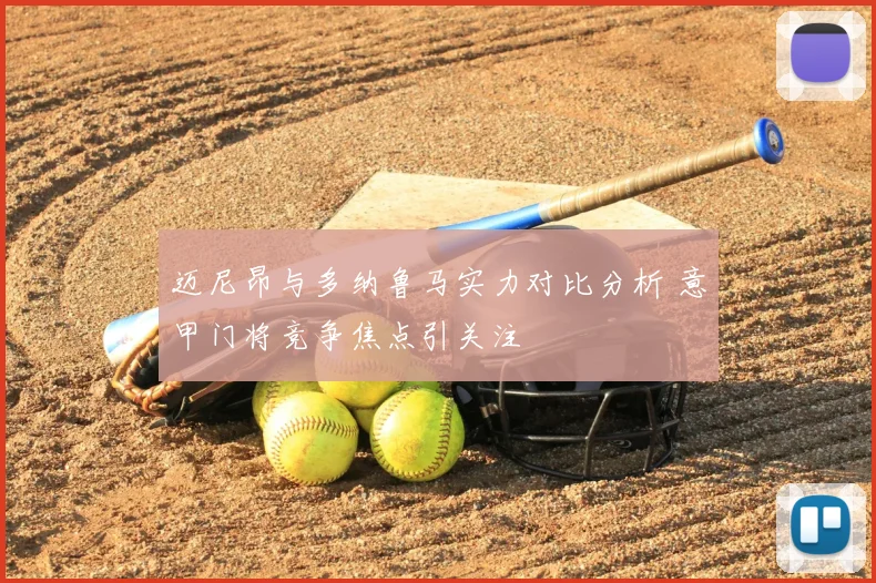 迈尼昂与多纳鲁马实力对比分析 意甲门将竞争焦点引关注